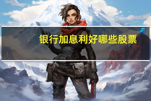 银行加息利好哪些股票