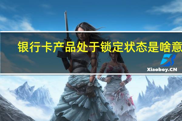 银行卡产品处于锁定状态是啥意思