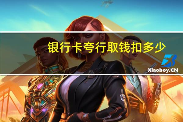 银行卡夸行取钱扣多少