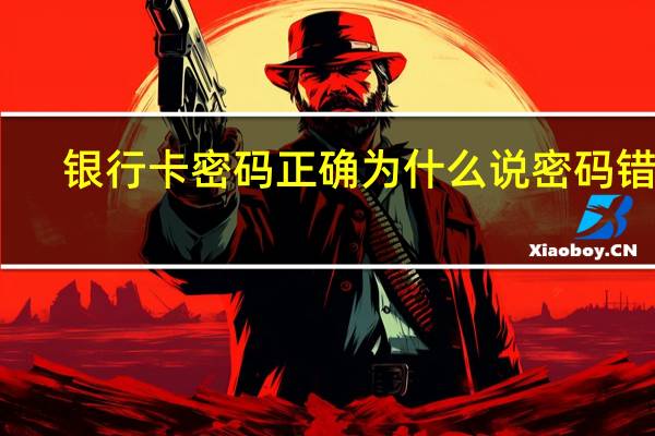 银行卡密码正确为什么说密码错误