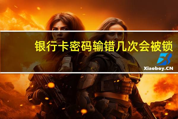 银行卡密码输错几次会被锁