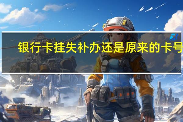 银行卡挂失补办还是原来的卡号吗