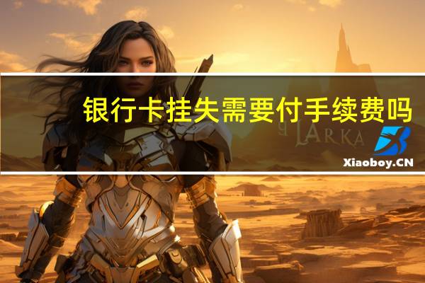 银行卡挂失需要付手续费吗