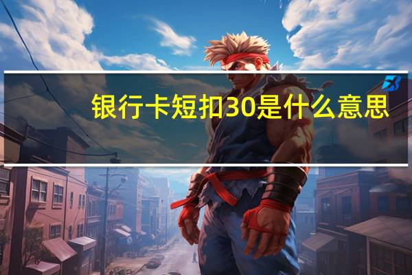 银行卡短扣30是什么意思