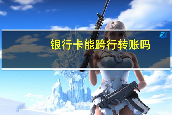 银行卡能跨行转账吗