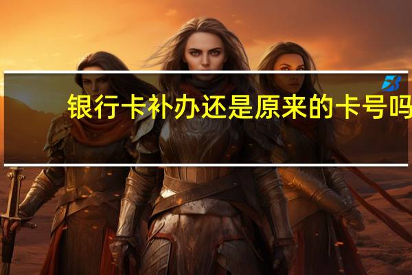 银行卡补办还是原来的卡号吗