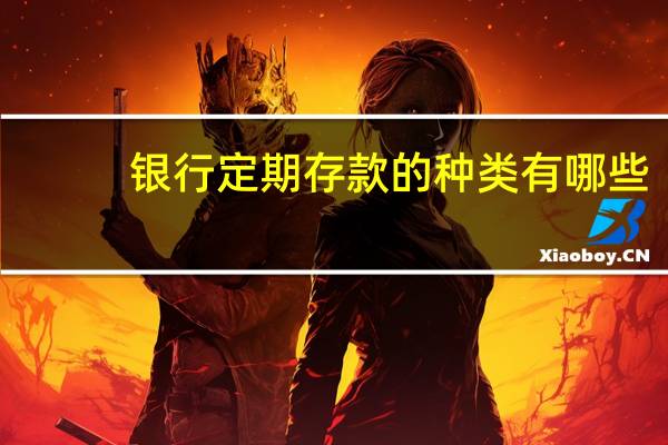银行定期存款的种类有哪些