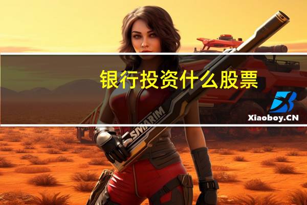 银行投资什么股票