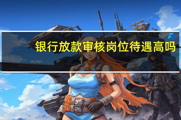 银行放款审核岗位待遇高吗