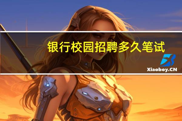 银行校园招聘多久笔试