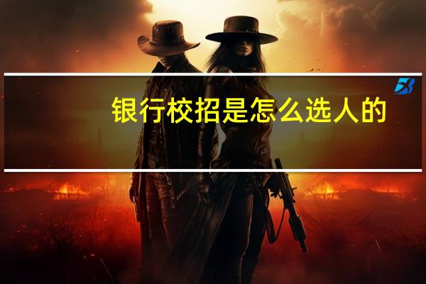 银行校招是怎么选人的