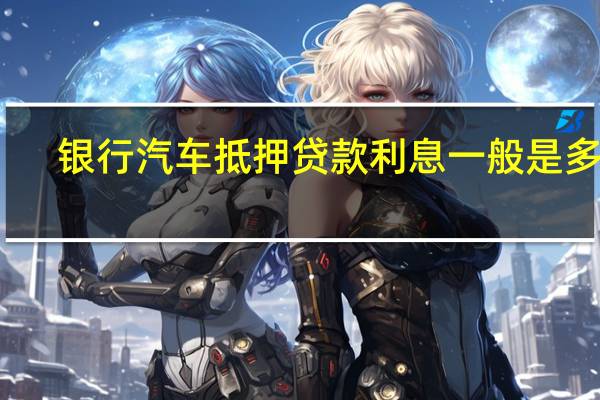 银行汽车抵押贷款利息一般是多少