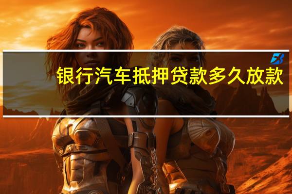 银行汽车抵押贷款多久放款