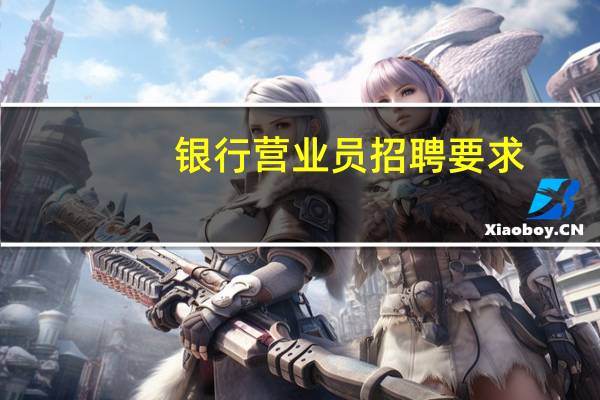 银行营业员招聘要求