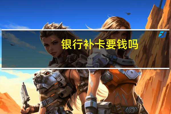 银行补卡要钱吗