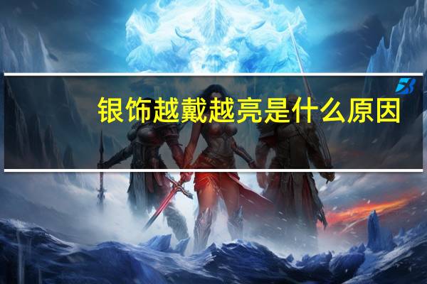 银饰越戴越亮是什么原因