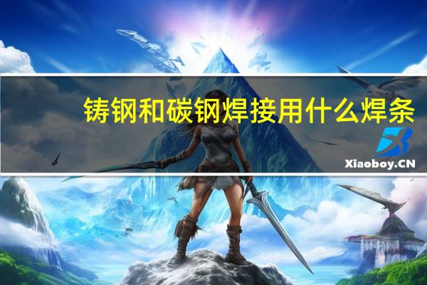 铸钢和碳钢焊接用什么焊条