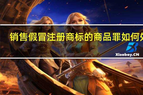 销售假冒注册商标的商品罪如何处罚