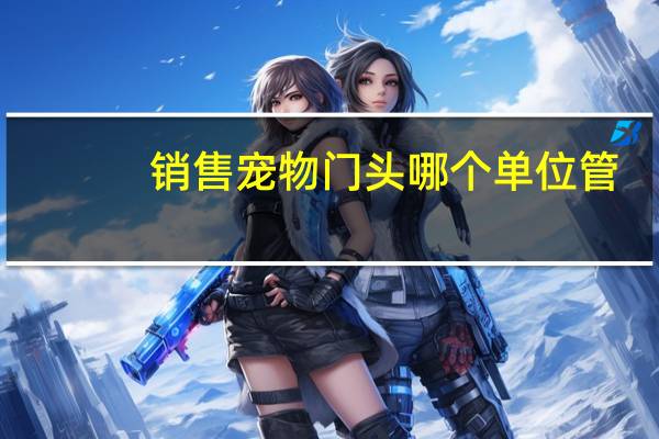 销售宠物门头哪个单位管