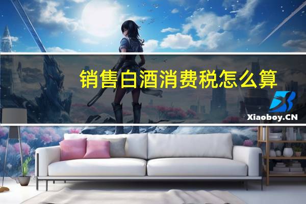 销售白酒消费税怎么算
