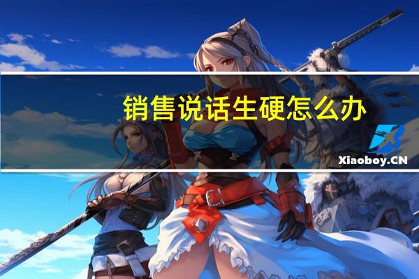 销售说话生硬怎么办