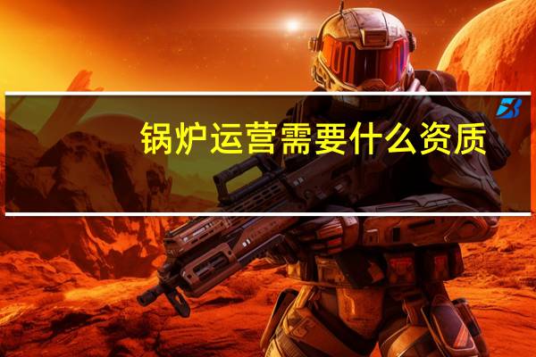 锅炉运营需要什么资质