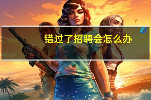 错过了招聘会怎么办