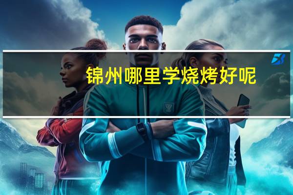 锦州哪里学烧烤好呢