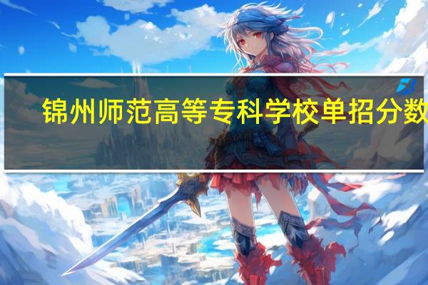 锦州师范高等专科学校单招分数线