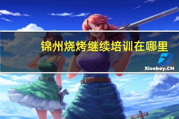 锦州烧烤继续培训在哪里