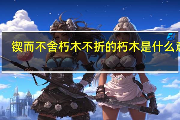 锲而不舍朽木不折的朽木是什么意思