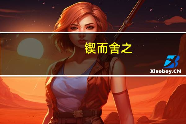 锲而舍之，朽木不折;锲而不舍，金石可镂是什么意思
