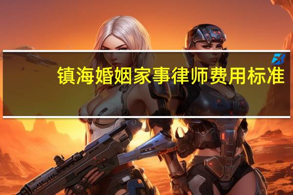 镇海婚姻家事律师费用标准
