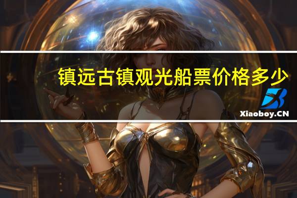 镇远古镇观光船票价格多少
