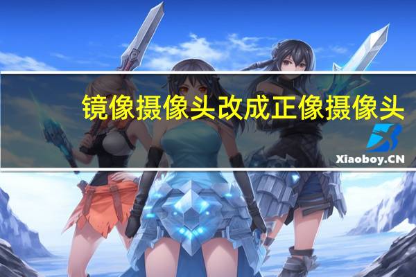 镜像摄像头改成正像摄像头