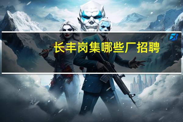 长丰岗集哪些厂招聘