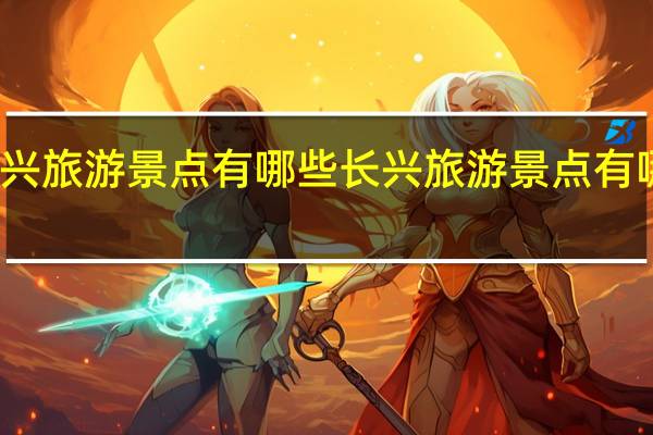 长兴旅游景点有哪些长兴旅游景点有哪些地方