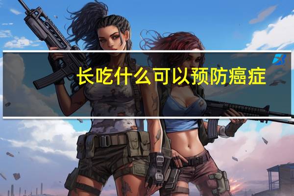 长吃什么可以预防癌症