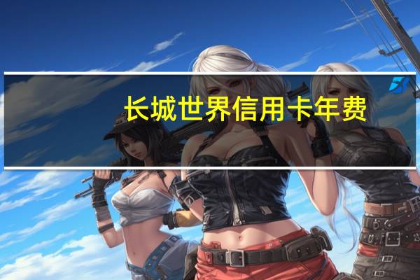 长城世界信用卡年费