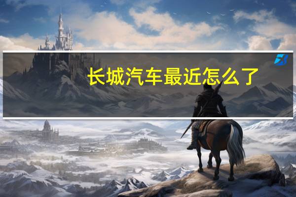 长城汽车最近怎么了