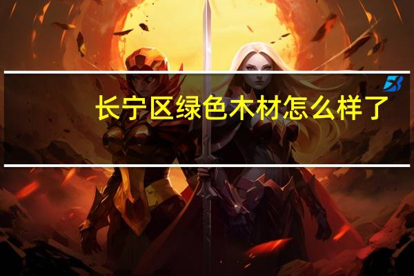 长宁区绿色木材怎么样了