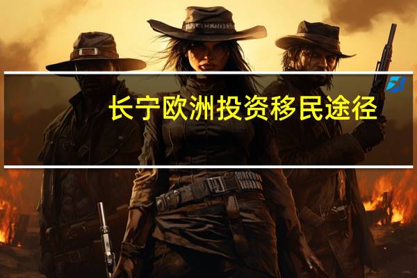 长宁欧洲投资移民途径