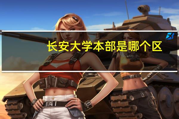 长安大学本部是哪个区