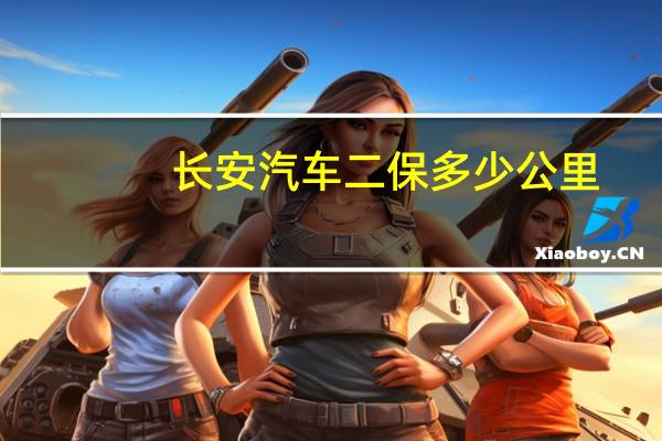 长安汽车二保多少公里