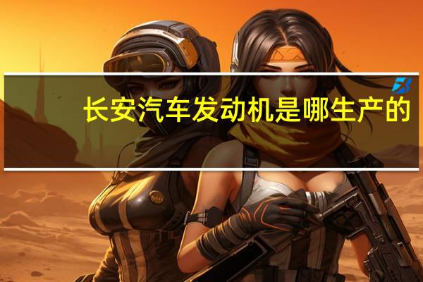 长安汽车发动机是哪生产的