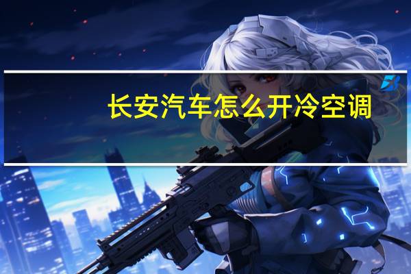 长安汽车怎么开冷空调