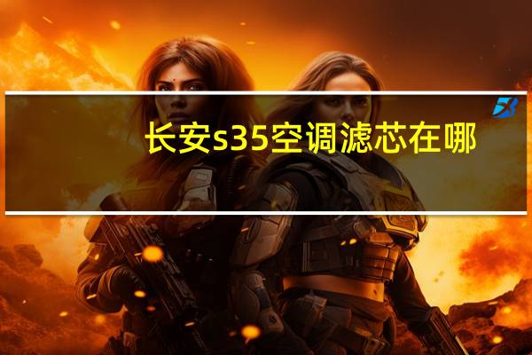 长安s35空调滤芯在哪