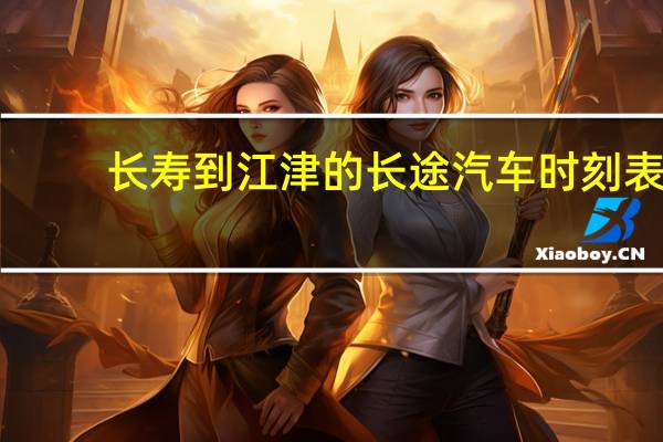 长寿到江津的长途汽车时刻表