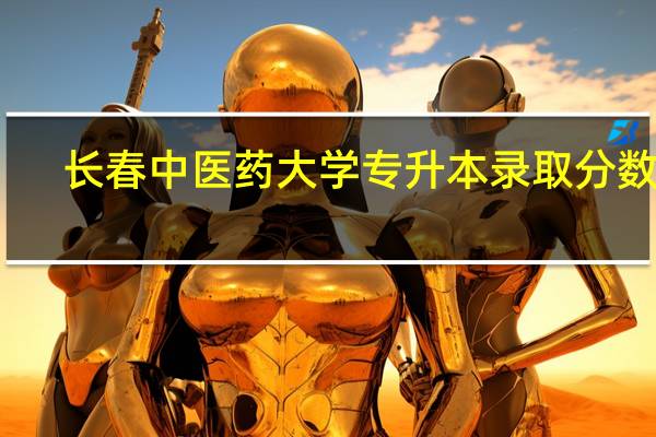 长春中医药大学专升本录取分数线