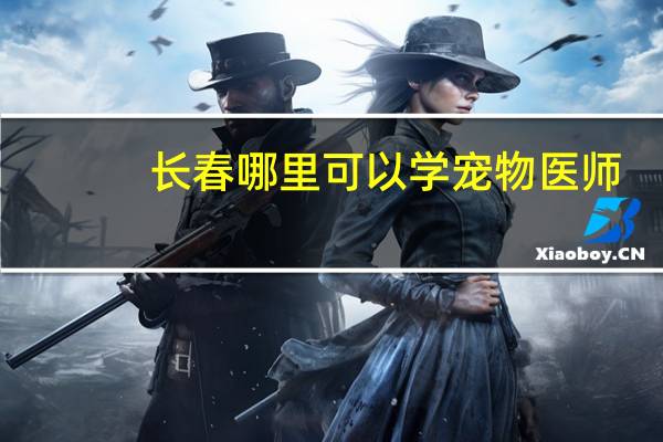 长春哪里可以学宠物医师